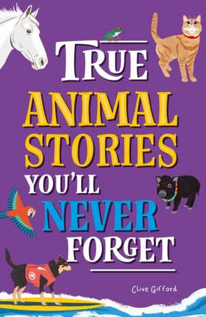 True Stories You'll Never Forget: True Animal Stories de Clive Gifford