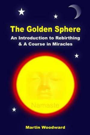 The Golden Sphere - An Introduction to Rebirthing and a Course in Miracles de Martin Woodward