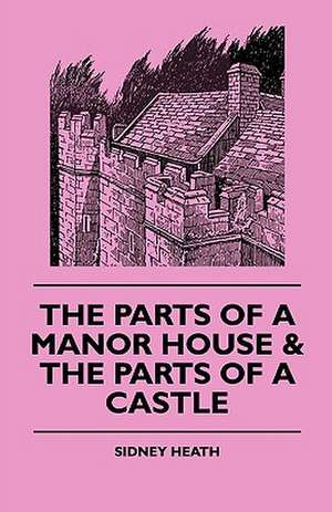 The Parts of a Manor House & the Parts of a Castle de Sidney Heath