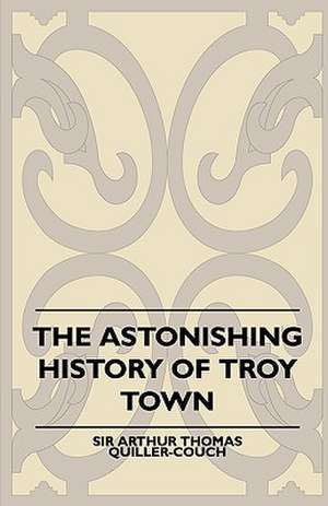 The Astonishing History of Troy Town de Arthur Quiller-Couch