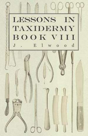 Lessons in Taxidermy - A Comprehensive Treatise on Collecting and Preserving all Subjects of Natural History - Book VIII. de J. Elwood