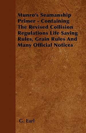 Munro's Seamanship Primer - Containing The Revised Collision Regulations Life Saving Rules, Grain Rules And Many Official Notices de G. Earl