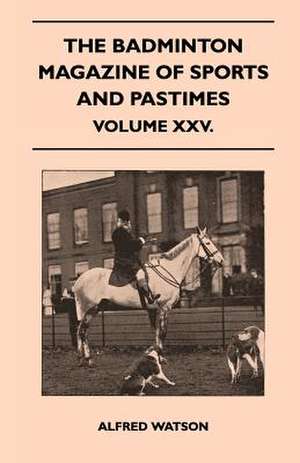 The Badminton Magazine Of Sports And Pastimes - Volume XXV. de Alfred Watson