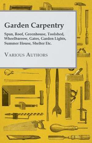 Garden Carpentry - Span, Roof, Greenhouse, Toolshed, Wheelbarrow, Gates, Garden Lights, Summer House, Shelter Etc. de Various