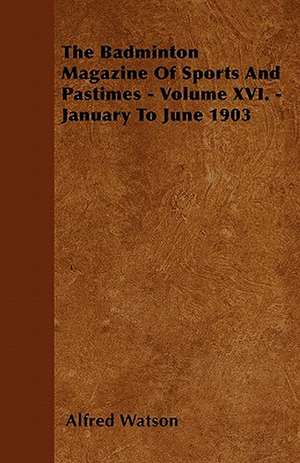 The Badminton Magazine Of Sports And Pastimes - Volume XVI. - January To June 1903 de Alfred Watson