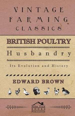 British Poultry Husbandry - Its Evolution And History de Edward Brown