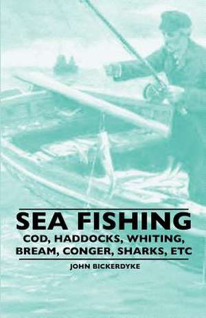 Sea Fishing - Cod, Haddocks, Whiting, Bream, Conger, Sharks, Etc de John Bickerdyke