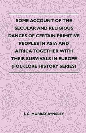 Some Account Of The Secular And Religious Dances Of Certain Primitive Peoples In Asia And Africa Together With Their Survivals In Europe (Folklore History Series) de J. C. Murray-Aynsley