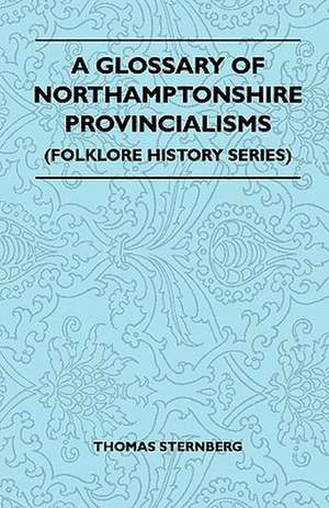 A Glossary Of Northamptonshire Provincialisms (Folklore History Series) de Thomas Sternberg