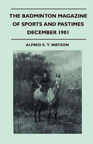 The Badminton Magazine Of Sports And Pastimes - December 1901 - Containing Chapters On de Alfred E. T. Watson