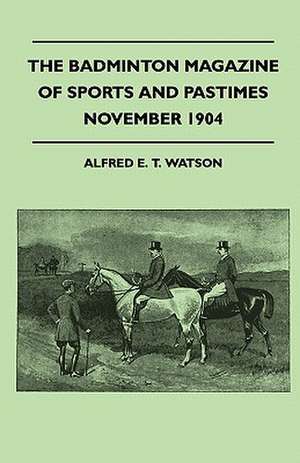 The Badminton Magazine Of Sports And Pastimes - November 1904 - Containing Chapters On de Alfred E. T. Watson