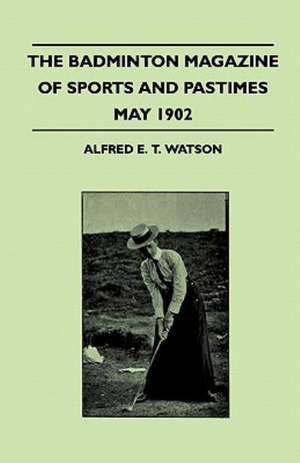 The Badminton Magazine Of Sports And Pastimes - May 1902 - Containing Chapters On de Alfred E. T. Watson