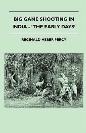 Big Game Shooting In India - 'The Early Days' de Reginald Heber Percy