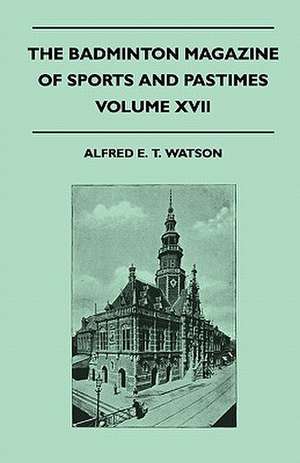 The Badminton Magazine Of Sports And Pastimes - Volume XVII - Containing Chapters On de Alfred E. T. Watson