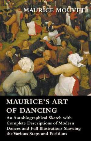 Maurice's Art of Dancing - An Autobiographical Sketch with Complete Descriptions of Modern Dances and Full Illustrations Showing the Various Steps and Positions de Maurice Mouvet