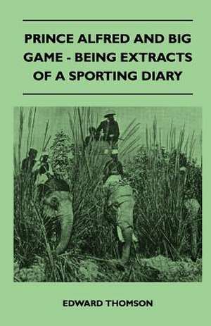 Prince Alfred And Big Game - Being Extracts Of A Sporting Diary de Edward Thomson