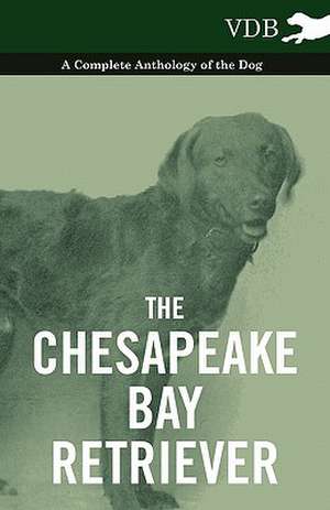 The Chesapeake Bay Retriever - A Complete Anthology of the Dog - de various