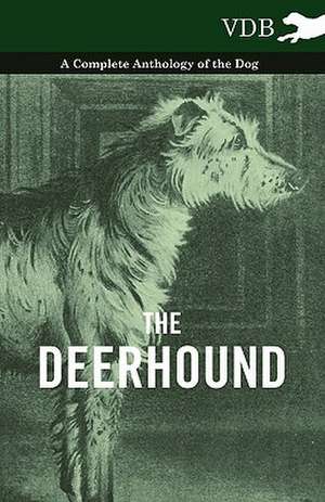 The Deerhound - A Complete Anthology of the Dog - de various