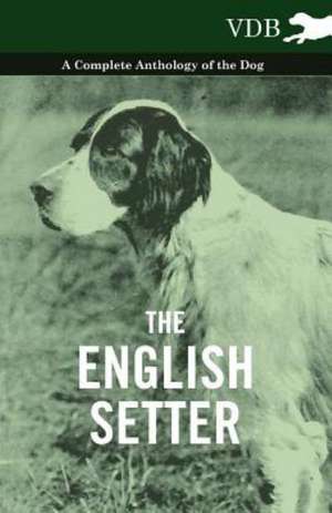 The English Setter - A Complete Anthology of the Dog de various