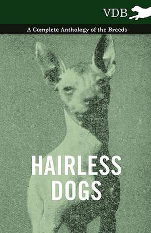 Hairless Dogs - A Complete Anthology of the Breeds de various