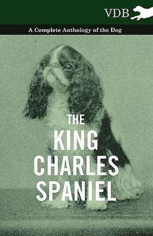 The King Charles Spaniel - A Complete Anthology of the Dog de various