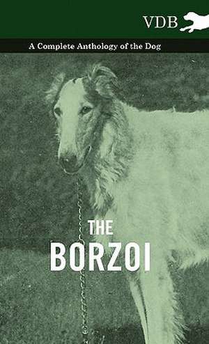 The Borzoi - A Complete Anthology of the Dog - de various