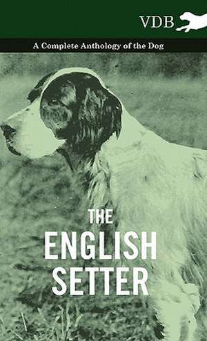 The English Setter - A Complete Anthology of the Dog de various