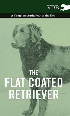 The Flat Coated Retriever - A Complete Anthology of the Dog de various