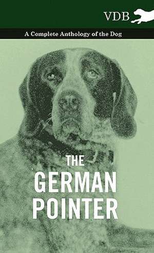 The German Pointer - A Complete Anthology of the Dog de various