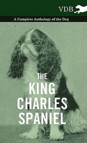 The King Charles Spaniel - A Complete Anthology of the Dog de various