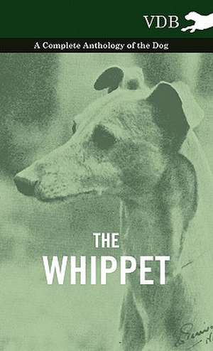 The Whippet - A Complete Anthology of the Dog de various