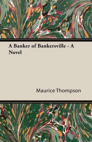 A Banker of Bankersville - A Novel de Maurice Thompson