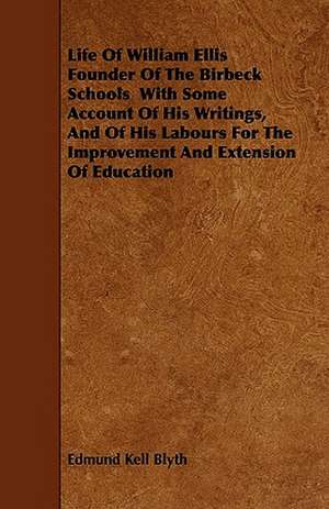 Life Of William Ellis Founder Of The Birbeck Schools With Some Account Of His Writings, And Of His Labours For The Improvement And Extension Of Education de Edmund Kell Blyth