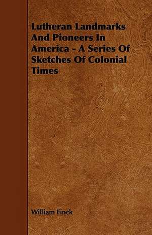 Lutheran Landmarks and Pioneers in America - A Series of Sketches of Colonial Times de William Finck