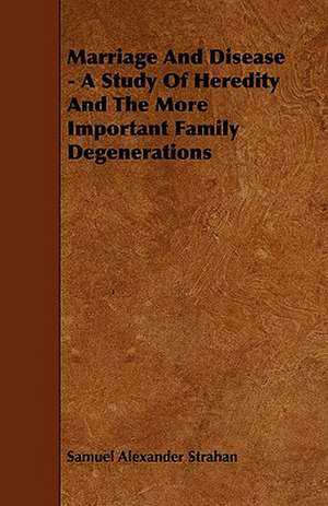 Marriage And Disease - A Study Of Heredity And The More Important Family Degenerations de Samuel Alexander Strahan