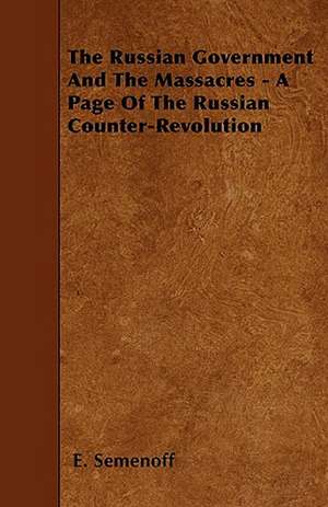 The Russian Government And The Massacres - A Page Of The Russian Counter-Revolution de E. Semenoff