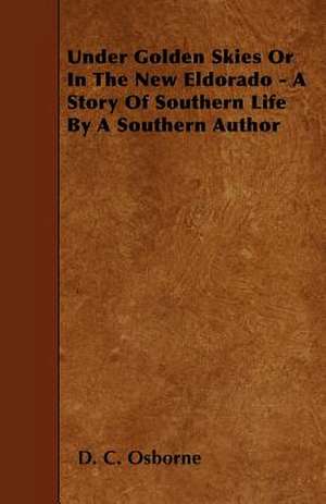 Under Golden Skies Or In The New Eldorado - A Story Of Southern Life By A Southern Author de D. C. Osborne