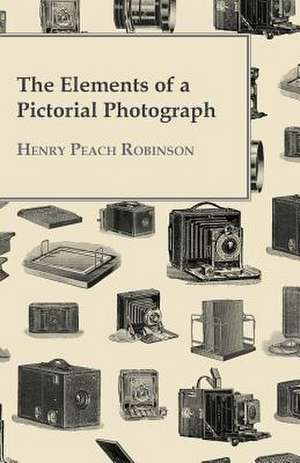 The Elements Of A Pictorial Photograph de Henry Peach Robinson