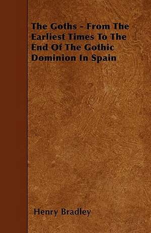 The Goths - From The Earliest Times To The End Of The Gothic Dominion In Spain de Henry Bradley