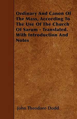 Ordinary And Canon Of The Mass, According To The Use Of The Church Of Sarum - Translated. With Introduction And Notes de John Theodore Dodd