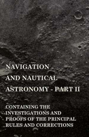 Navigation and Nautical Astronomy - Part II. Containing the Investigations and Proofs of the Principal Rules and Corrections de Henry William Jeans