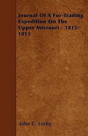 Journal Of A Fur-Trading Expedition On The Upper Missouri - 1812-1813 de John C. Luttig