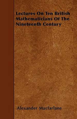 Lectures On Ten British Mathematicians Of The Nineteenth Century de Alexander Macfarlane