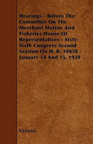 Hearings - Before the Committee on the Merchant Marine and Fisheries House of Representatives - Sixty-Sixth Congress Second Session on H. R. 10838 - J de various