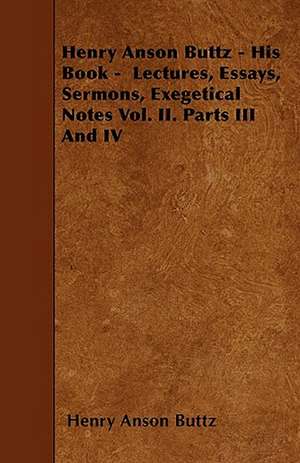 Henry Anson Buttz - His Book - Lectures, Essays, Sermons, Exegetical Notes Vol. II. Parts III And IV de Henry Anson Buttz