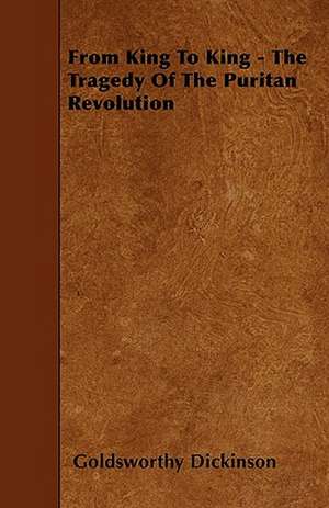 From King To King - The Tragedy Of The Puritan Revolution de Goldsworthy Dickinson