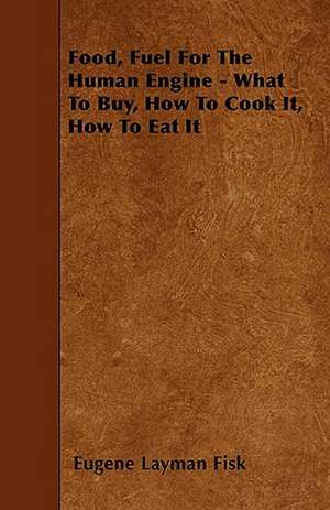 Food, Fuel For The Human Engine - What To Buy, How To Cook It, How To Eat It de Eugene Layman Fisk