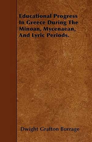 Educational Progress In Greece During The Minoan, Mycenaean, And Lyric Periods. de Dwight Grafton Burrage