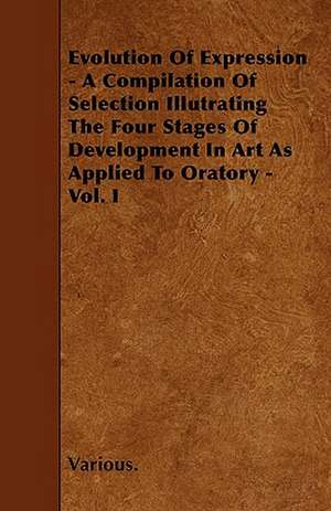 Evolution of Expression - A Compilation of Selection Illutrating the Four Stages of Development in Art as Applied to Oratory - Vol. I de various