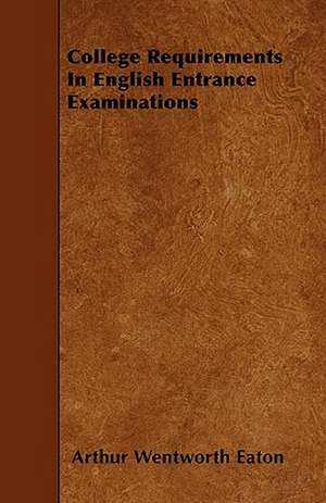 College Requirements In English Entrance Examinations de Arthur Wentworth Eaton